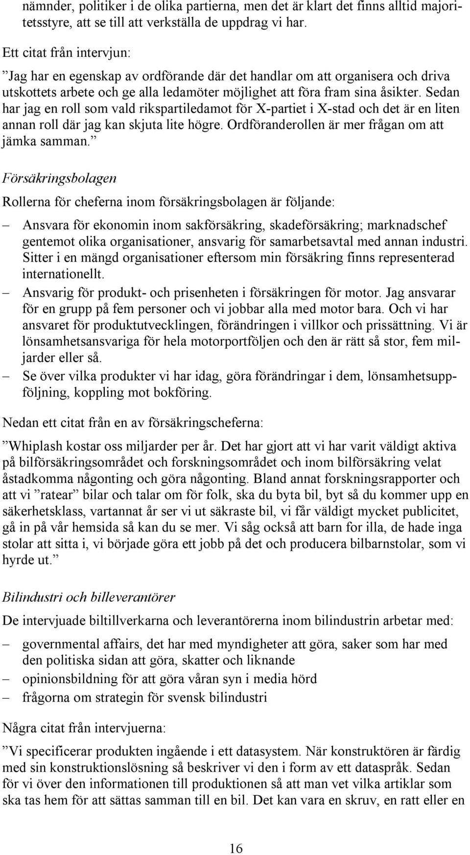 Sedan har jag en roll som vald rikspartiledamot för X-partiet i X-stad och det är en liten annan roll där jag kan skjuta lite högre. Ordföranderollen är mer frågan om att jämka samman.