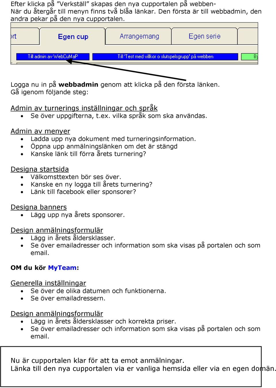 Admin av menyer Ladda upp nya dokument med turneringsinformation. Öppna upp anmälningslänken om det är stängd Kanske länk till förra årets turnering? Designa startsida Välkomsttexten bör ses över.