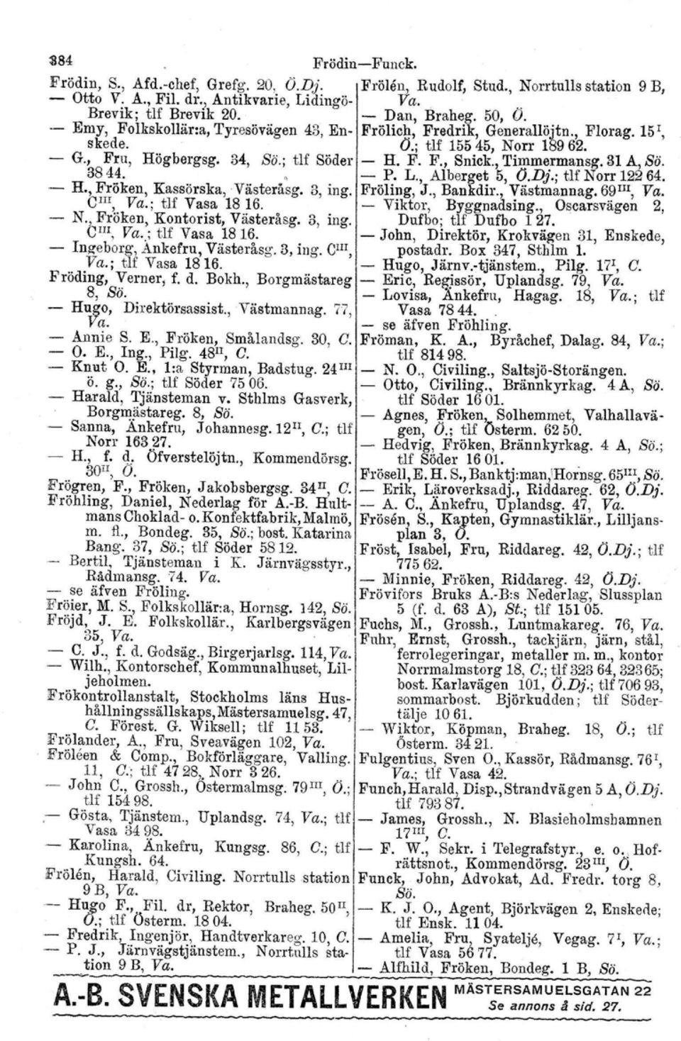 31 A, Sö. - 3844. H., Fröken,,- Kassörska,Västeråsg. 3, ing, P. L., Alberget 5, O.Dj.; tlf Norr 12264. Fröling, J., Bankdir., Västmannag. 69II!, Va. ClII, Va.: tlf Vasa 1816. - Viktor, Byggnadsing.