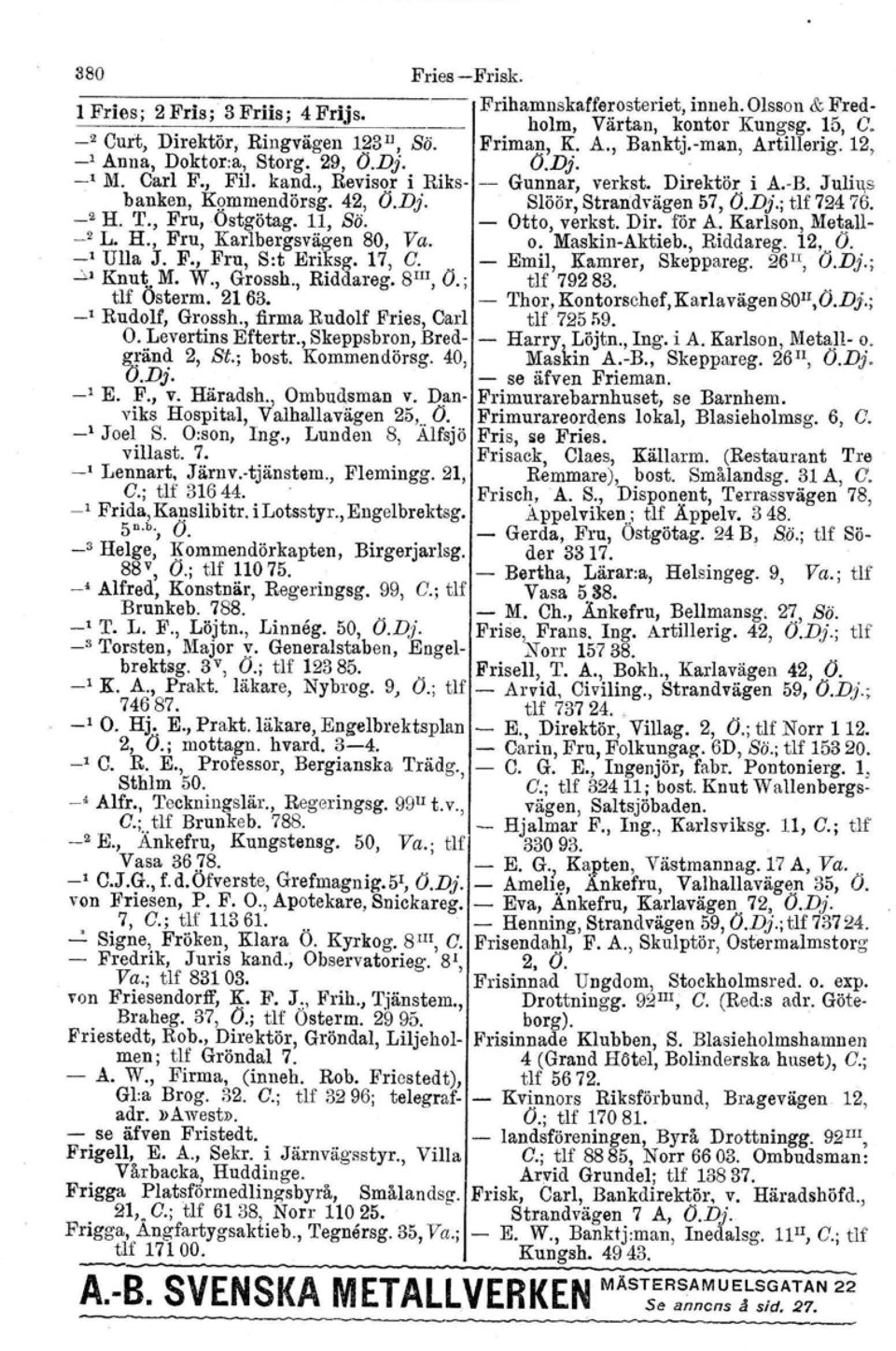 Dj.; tif 72476. _2 H. T., Fru,Ostgötag. 11, Sö. - Otto, verkst. Dir. för A. Karlson, Metall- _.2 L. H., Fru, Karlbergsvägen 80, Va. o. Maskin-Aktieb., Riddareg. 12,..0. _1 Ulla J. F., Fru, Sit Eriksg, 17, C.