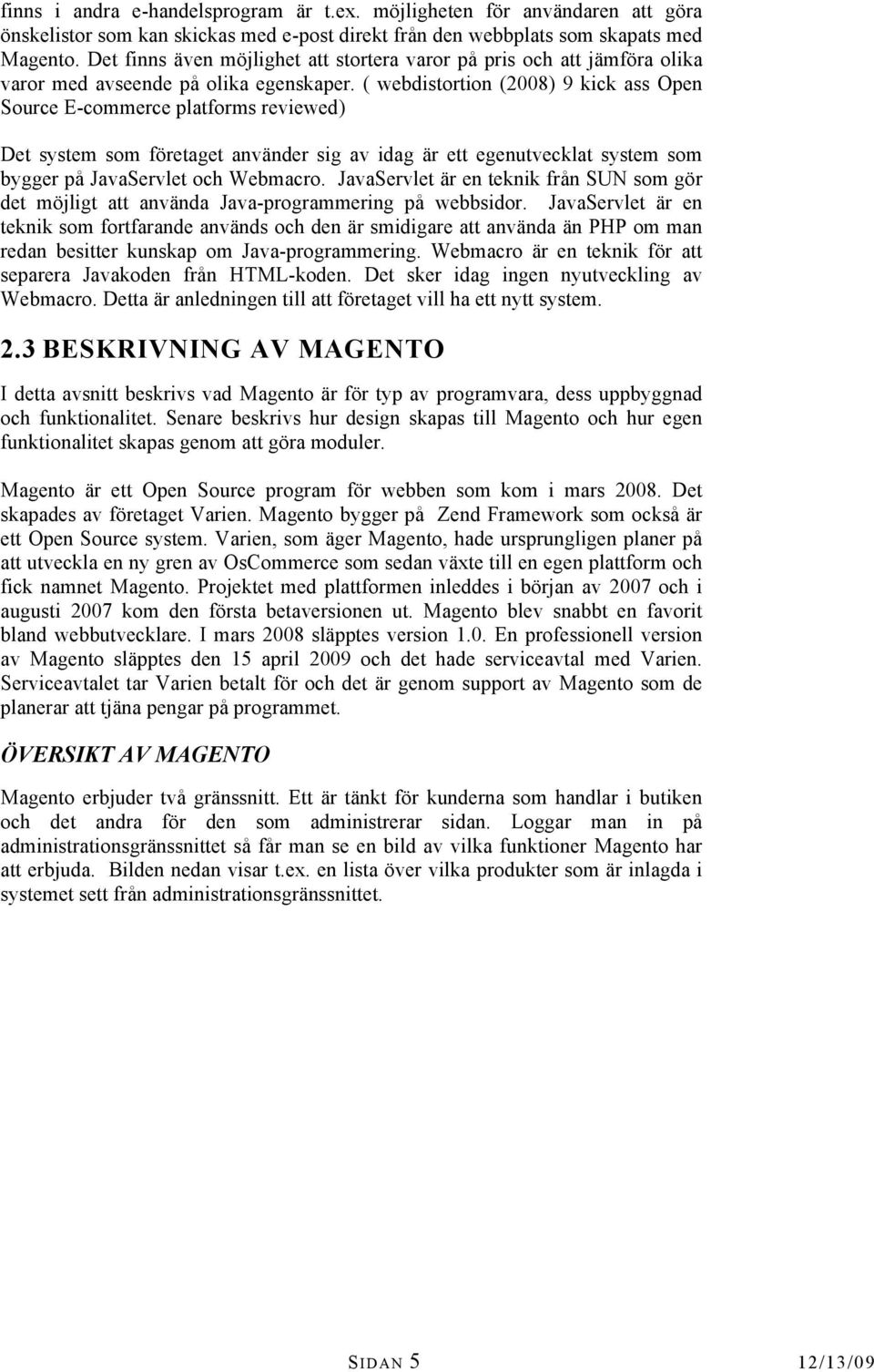 ( webdistortion (2008) 9 kick ass Open Source E-commerce platforms reviewed) Det system som företaget använder sig av idag är ett egenutvecklat system som bygger på JavaServlet och Webmacro.