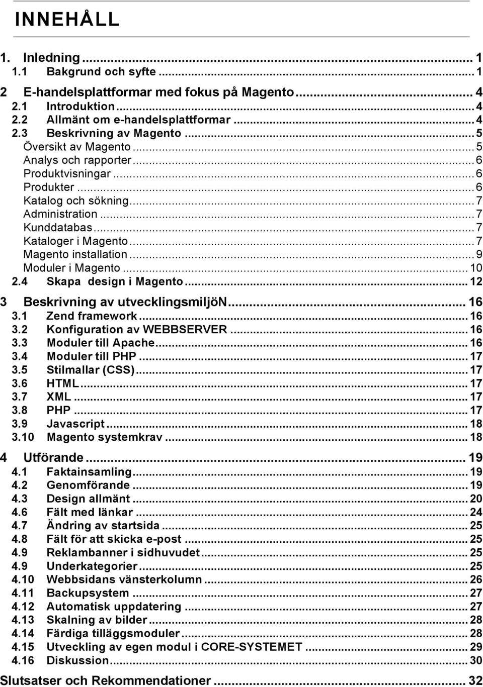 ..9 Moduler i Magento...10 2.4 Skapa design i Magento...12 3 Beskrivning av utvecklingsmiljön... 16 3.1 Zend framework...16 3.2 Konfiguration av WEBBSERVER...16 3.3 Moduler till Apache...16 3.4 Moduler till PHP.