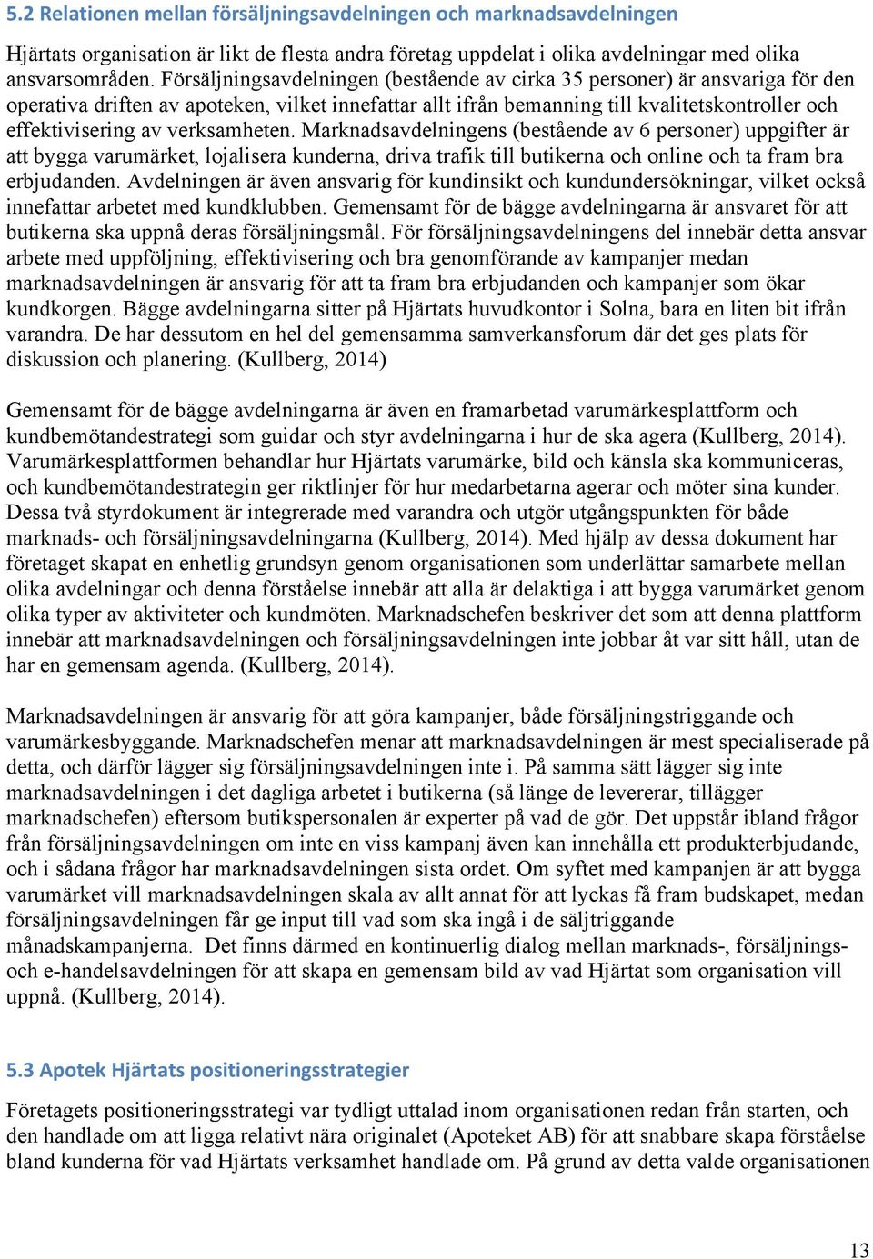 verksamheten. Marknadsavdelningens (bestående av 6 personer) uppgifter är att bygga varumärket, lojalisera kunderna, driva trafik till butikerna och online och ta fram bra erbjudanden.