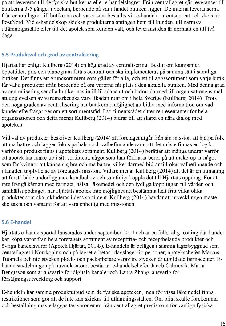 Vid e-handelsköp skickas produkterna antingen hem till kunden, till närmsta utlämningsställe eller till det apotek som kunden valt, och leveranstiden är normalt en till två dagar. 5.