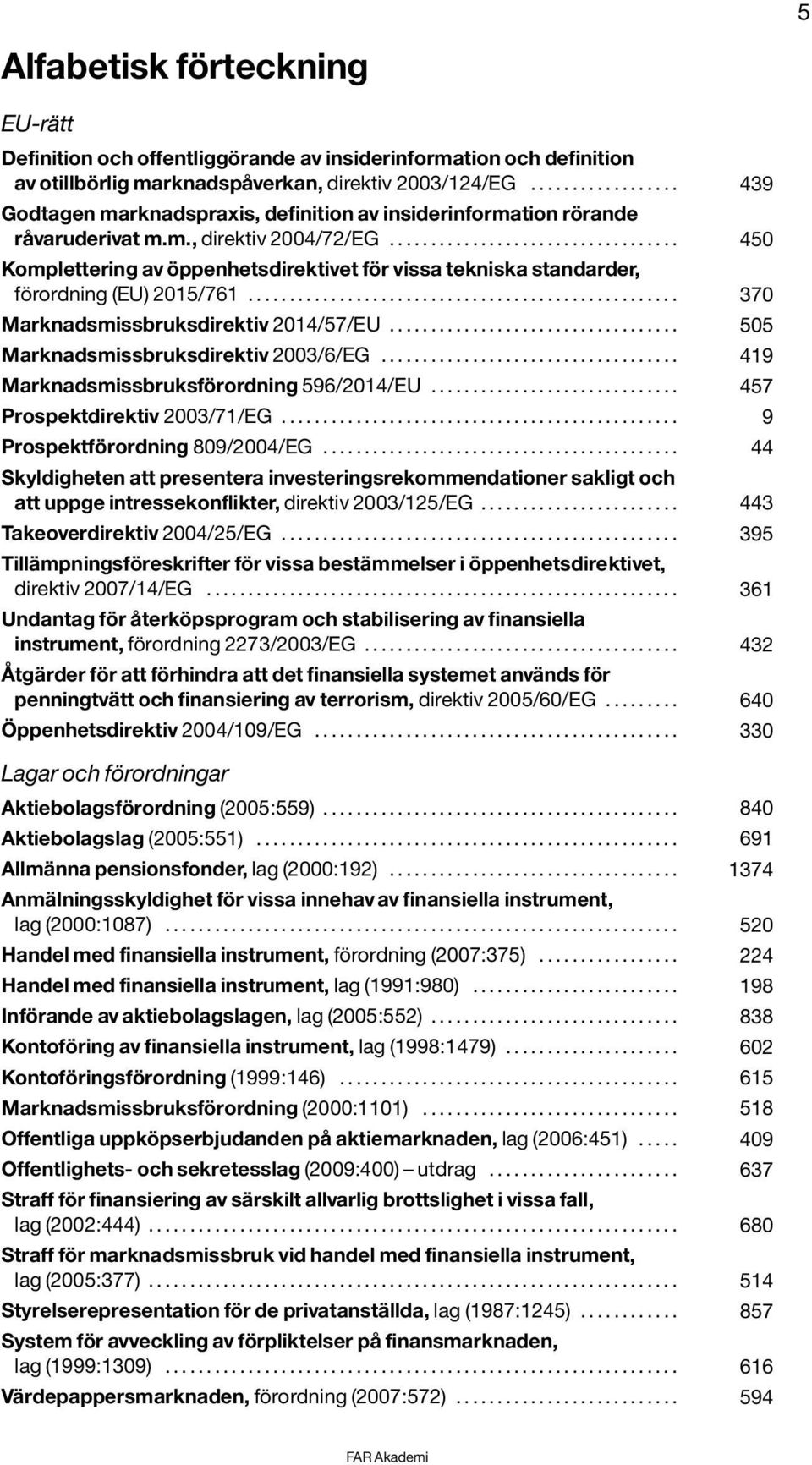 .................................. 450 Komplettering av öppenhetsdirektivet för vissa tekniska standarder, förordning (EU) 2015/761.................................................... 370 Marknadsmissbruksdirektiv 2014/57/EU.