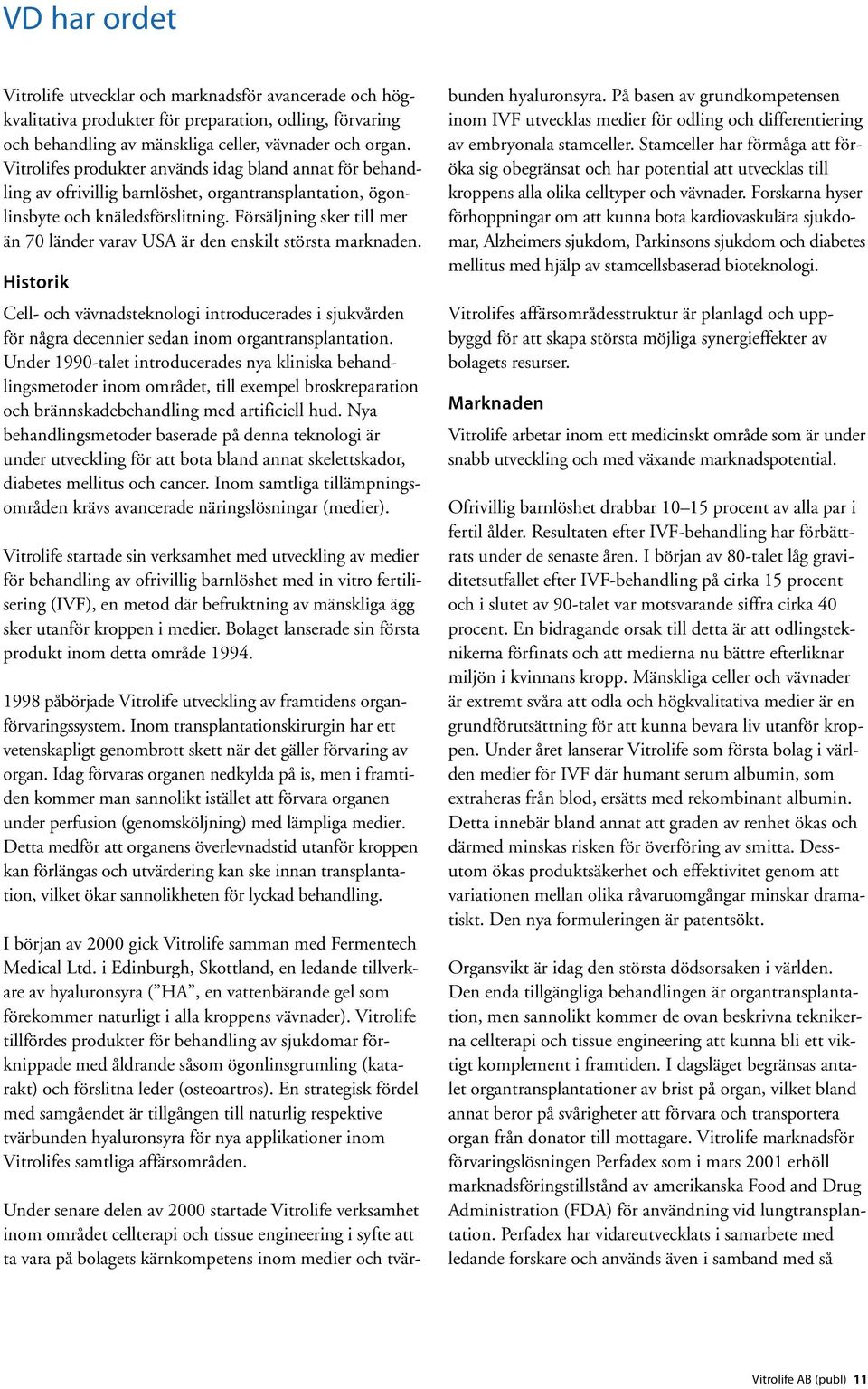 Försäljning sker till mer än 70 länder varav USA är den enskilt största marknaden. Historik Cell- och vävnadsteknologi introducerades i sjukvården för några decennier sedan inom organtransplantation.