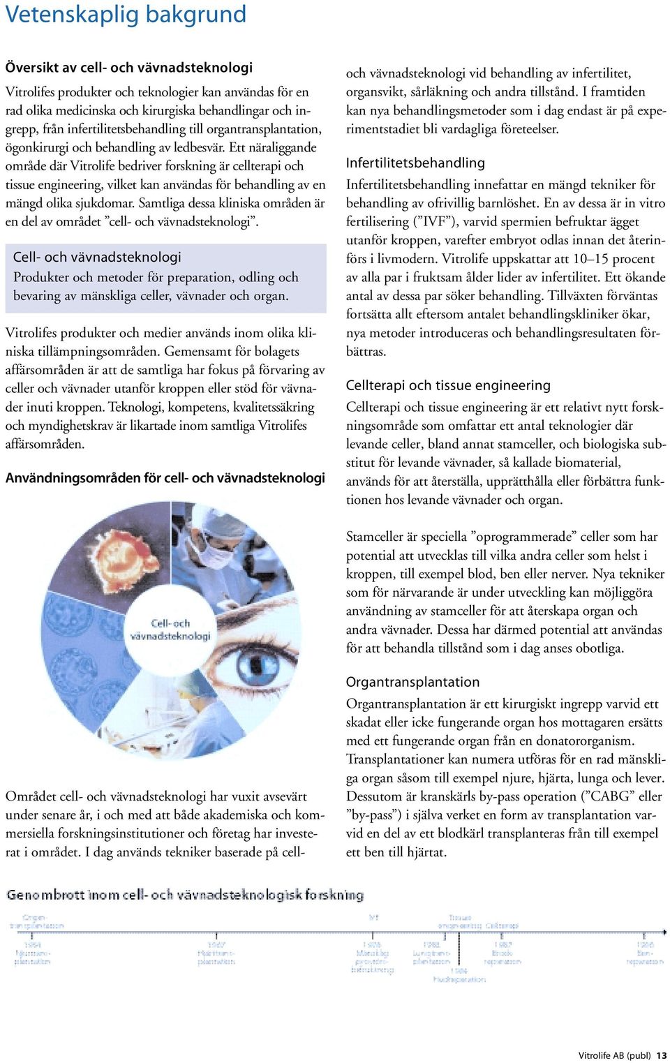 Ett näraliggande område där Vitrolife bedriver forskning är cellterapi och tissue engineering, vilket kan användas för behandling av en mängd olika sjukdomar.