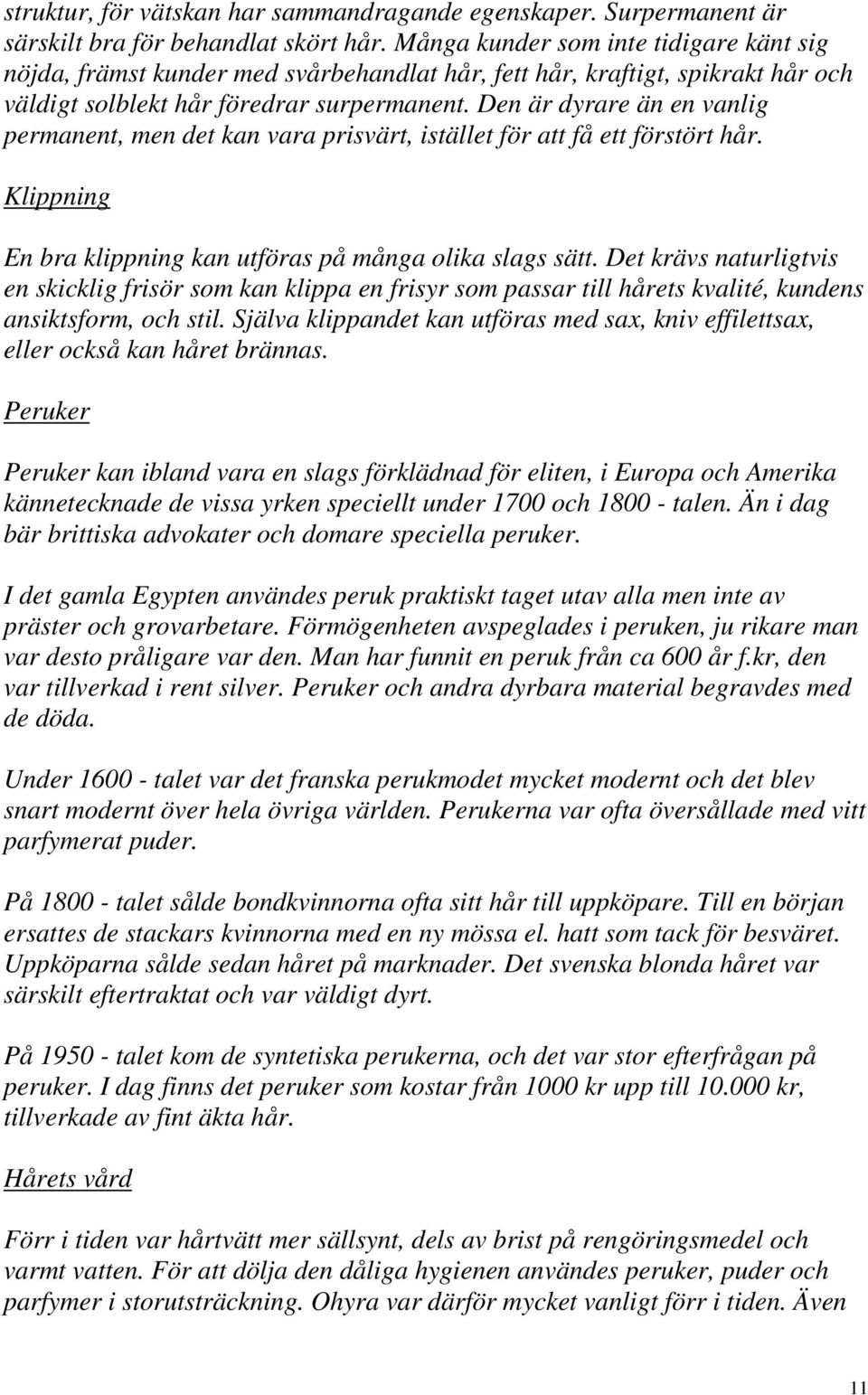 Den är dyrare än en vanlig permanent, men det kan vara prisvärt, istället för att få ett förstört hår. Klippning En bra klippning kan utföras på många olika slags sätt.