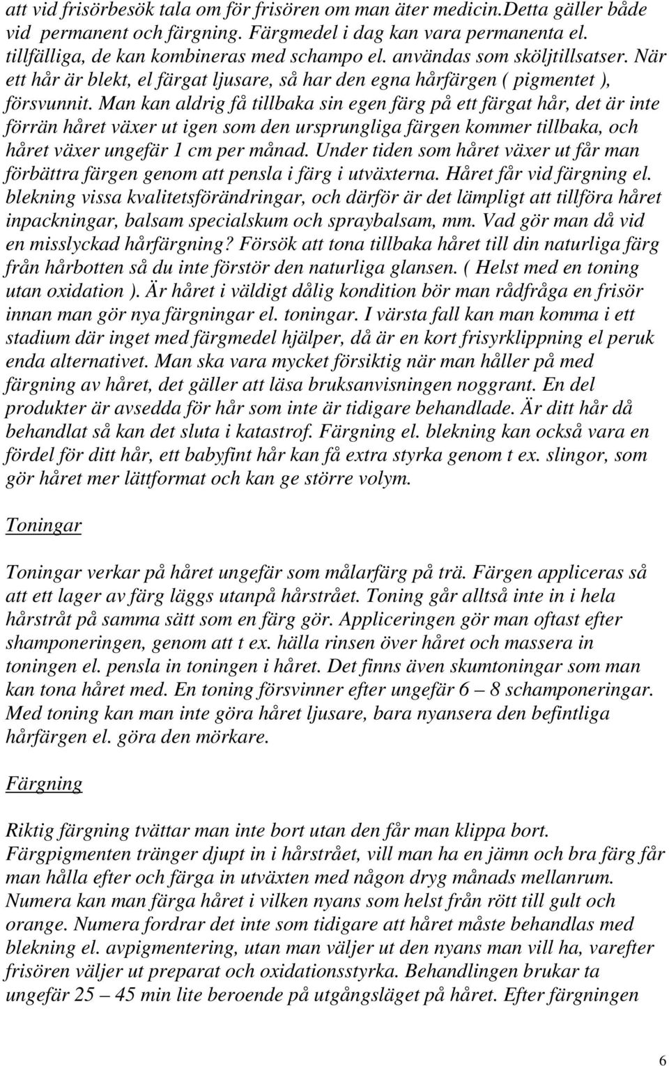 Man kan aldrig få tillbaka sin egen färg på ett färgat hår, det är inte förrän håret växer ut igen som den ursprungliga färgen kommer tillbaka, och håret växer ungefär 1 cm per månad.