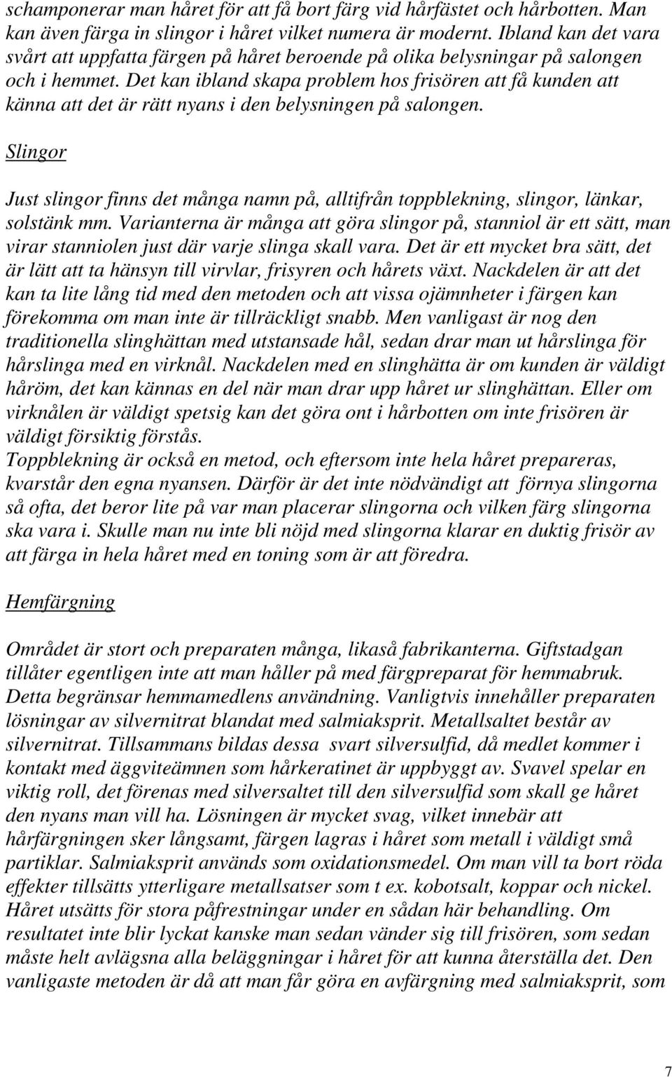 Det kan ibland skapa problem hos frisören att få kunden att känna att det är rätt nyans i den belysningen på salongen.