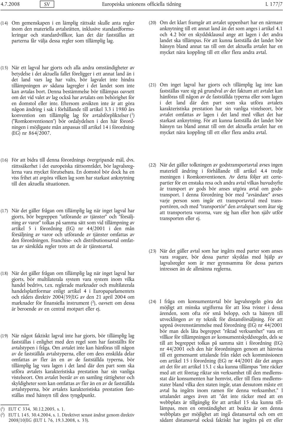 (20) Om det klart framgår att avtalet uppenbart har en närmare anknytning till ett annat land än det som anges i artikel 4.1 och 4.