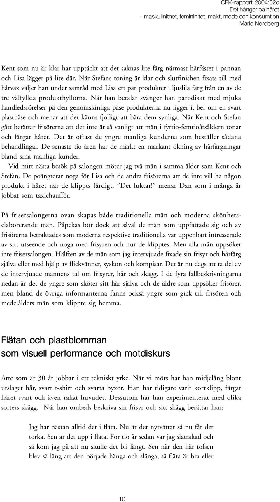 När han betalar svänger han parodiskt med mjuka handledsrörelser på den genomskinliga påse produkterna nu ligger i, ber om en svart plastpåse och menar att det känns fjolligt att bära dem synliga.