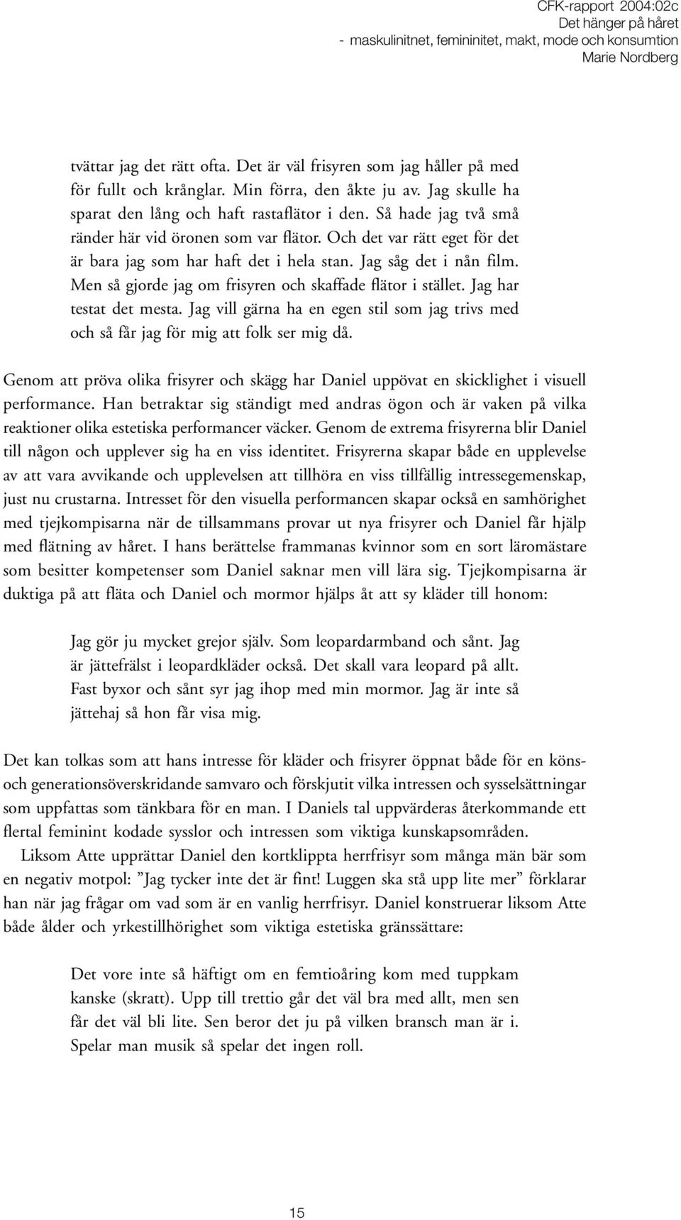 Men så gjorde jag om frisyren och skaffade flätor i stället. Jag har testat det mesta. Jag vill gärna ha en egen stil som jag trivs med och så får jag för mig att folk ser mig då.