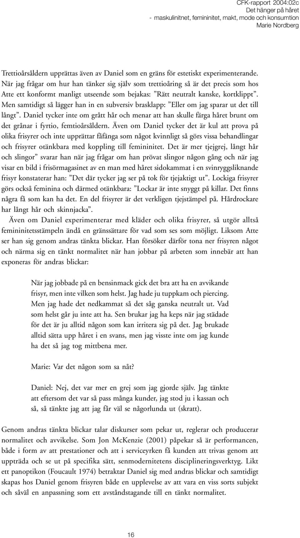 Men samtidigt så lägger han in en subversiv brasklapp: Eller om jag sparar ut det till långt.