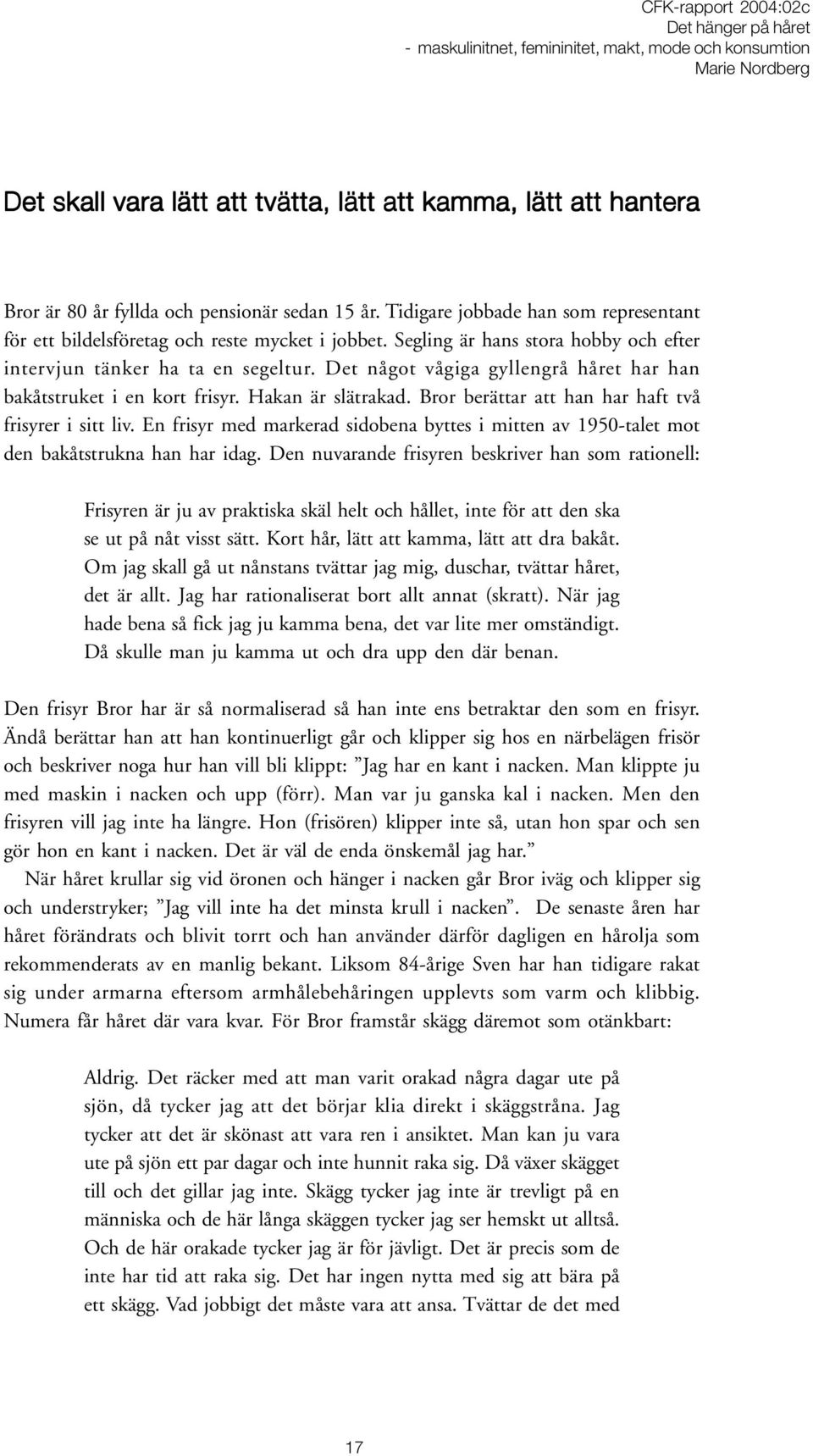 Bror berättar att han har haft två frisyrer i sitt liv. En frisyr med markerad sidobena byttes i mitten av 1950-talet mot den bakåtstrukna han har idag.