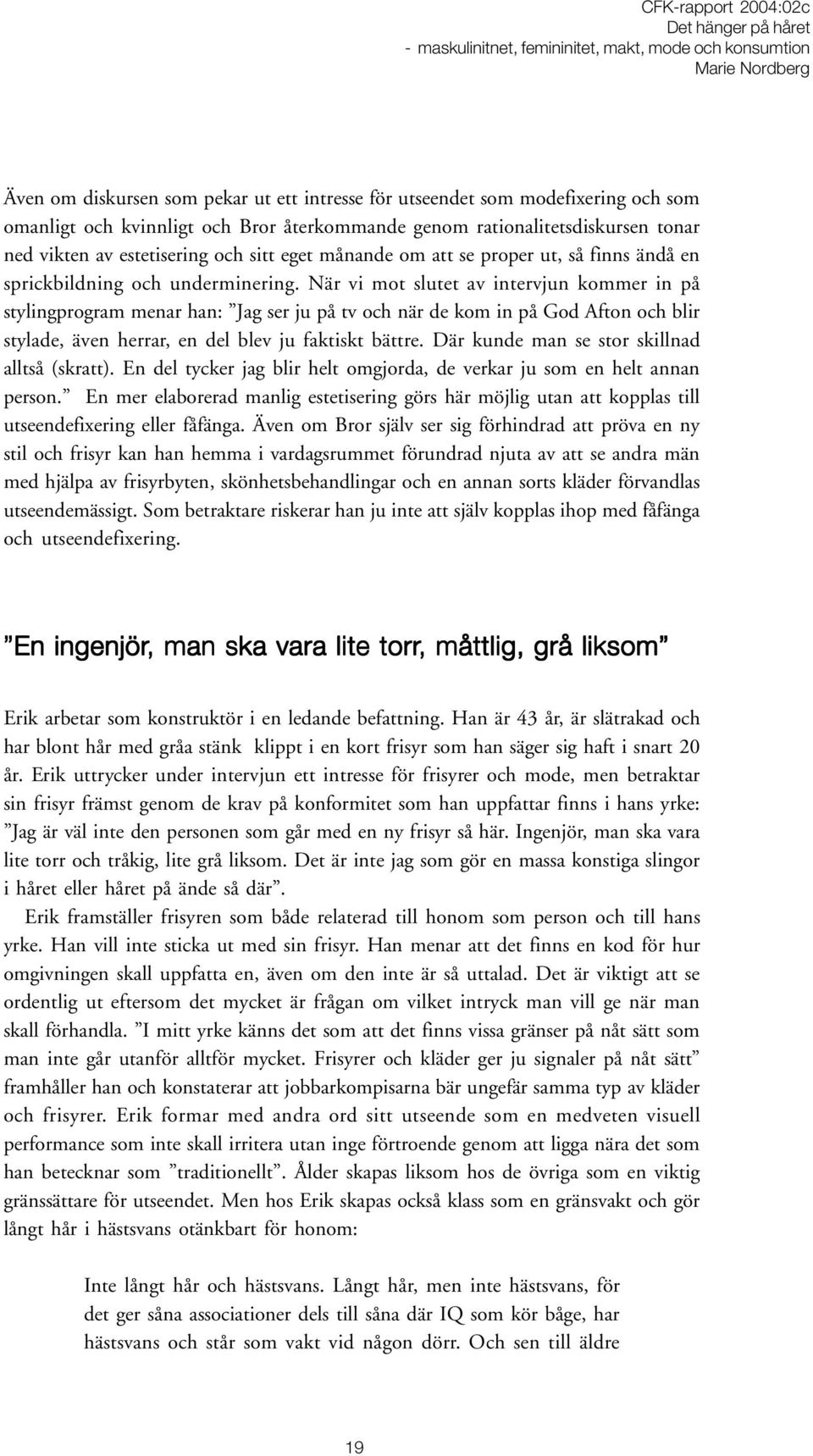 När vi mot slutet av intervjun kommer in på stylingprogram menar han: Jag ser ju på tv och när de kom in på God Afton och blir stylade, även herrar, en del blev ju faktiskt bättre.