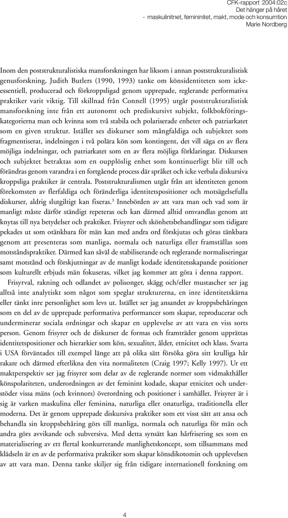 Till skillnad från Connell (1995) utgår poststrukturalistisk mansforskning inte från ett autonomt och prediskursivt subjekt, folkbokföringskategorierna man och kvinna som två stabila och polariserade