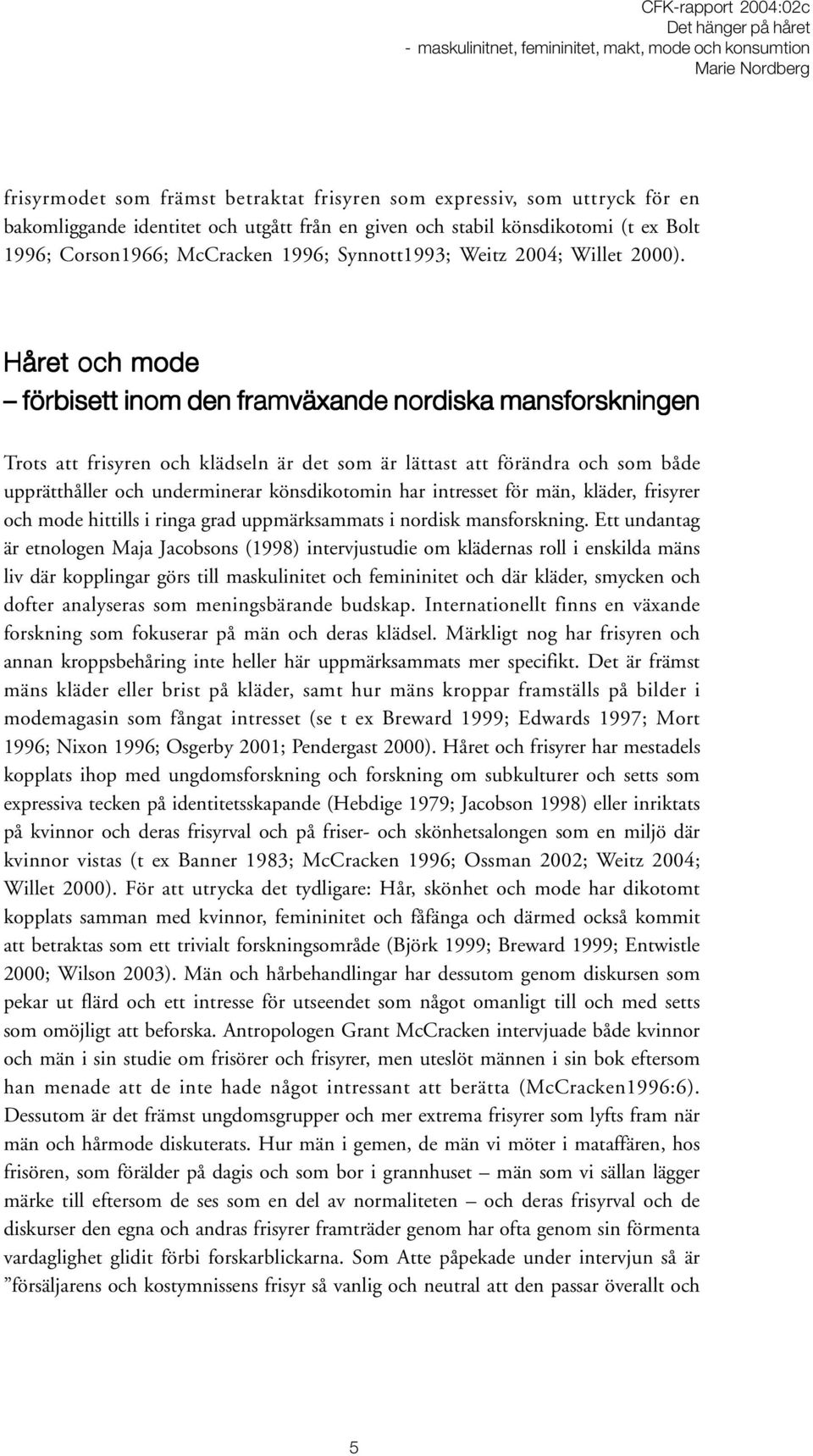 Håret och mode förbisett inom den framväxande nordiska mansforskningen Trots att frisyren och klädseln är det som är lättast att förändra och som både upprätthåller och underminerar könsdikotomin har