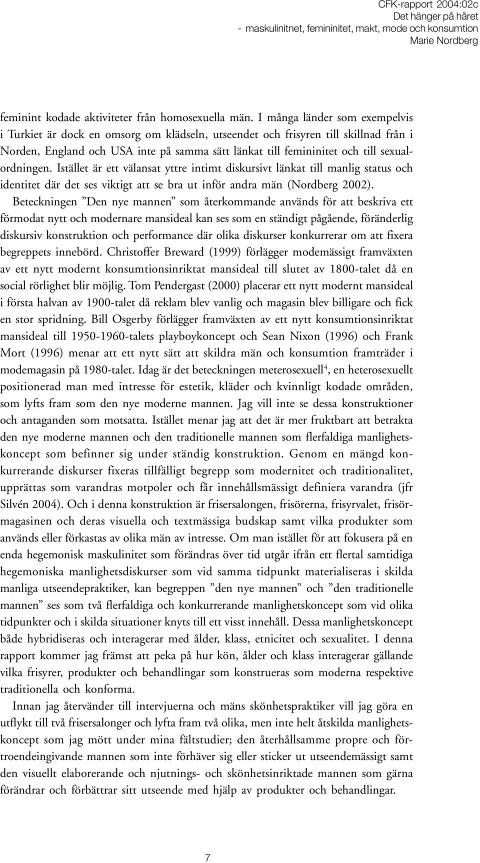 sexualordningen. Istället är ett välansat yttre intimt diskursivt länkat till manlig status och identitet där det ses viktigt att se bra ut inför andra män (Nordberg 2002).