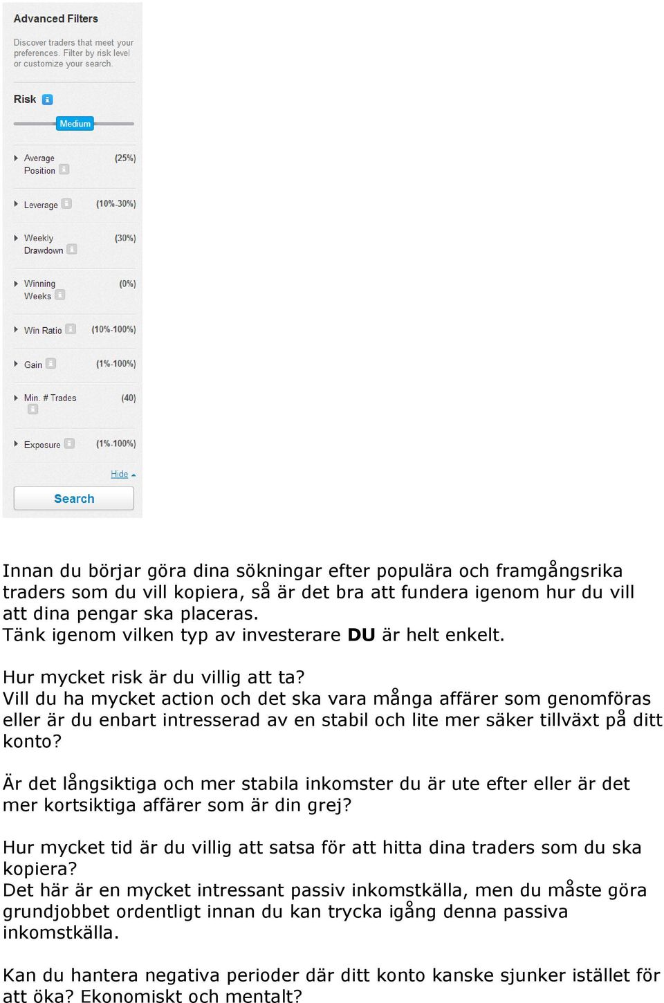 Vill du ha mycket action och det ska vara många affärer som genomföras eller är du enbart intresserad av en stabil och lite mer säker tillväxt på ditt konto?