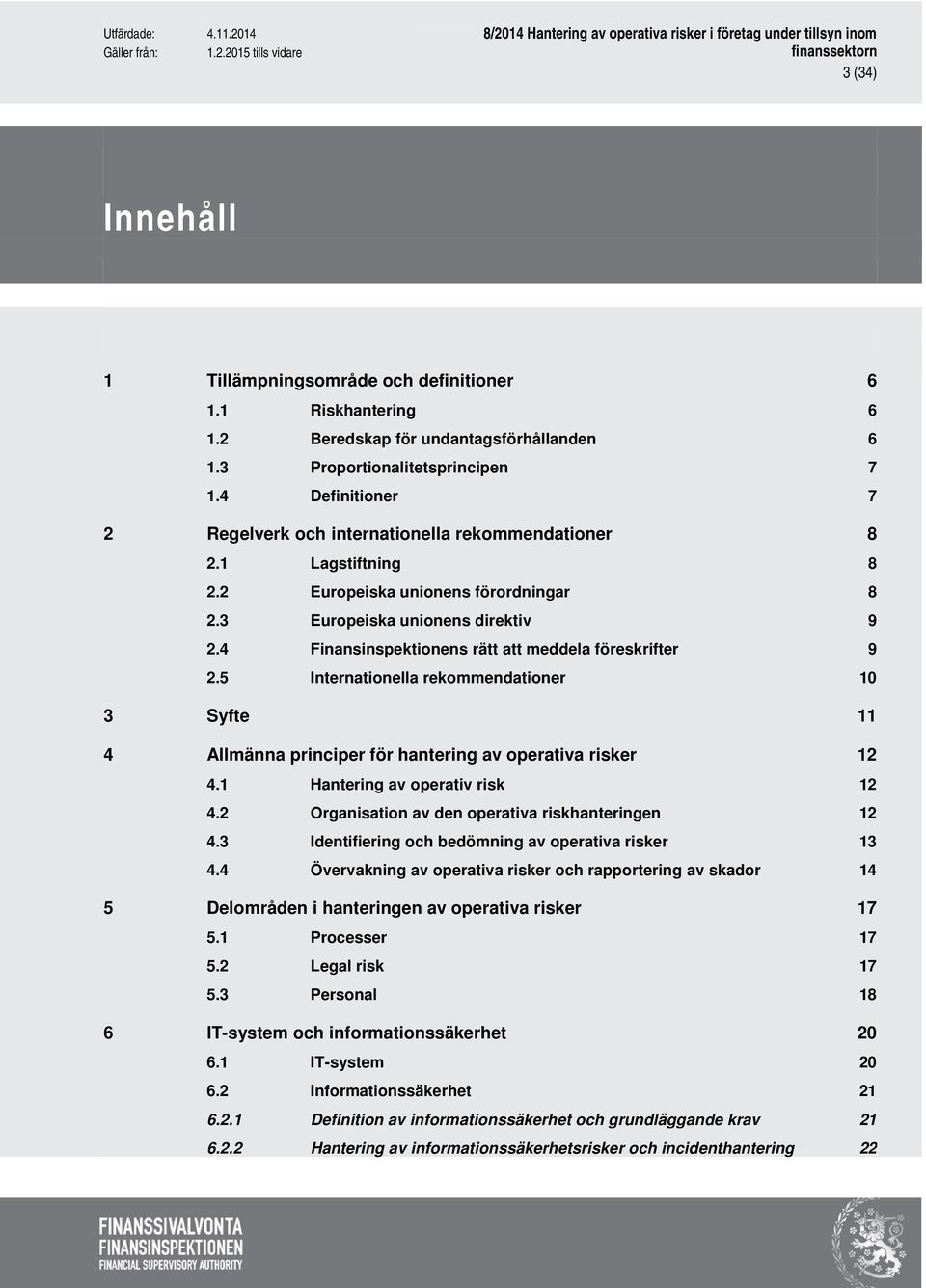 4 Finansinspektionens rätt att meddela föreskrifter 9 2.5 Internationella rekommendationer 10 3 Syfte 11 4 Allmänna principer för hantering av operativa risker 12 4.1 Hantering av operativ risk 12 4.