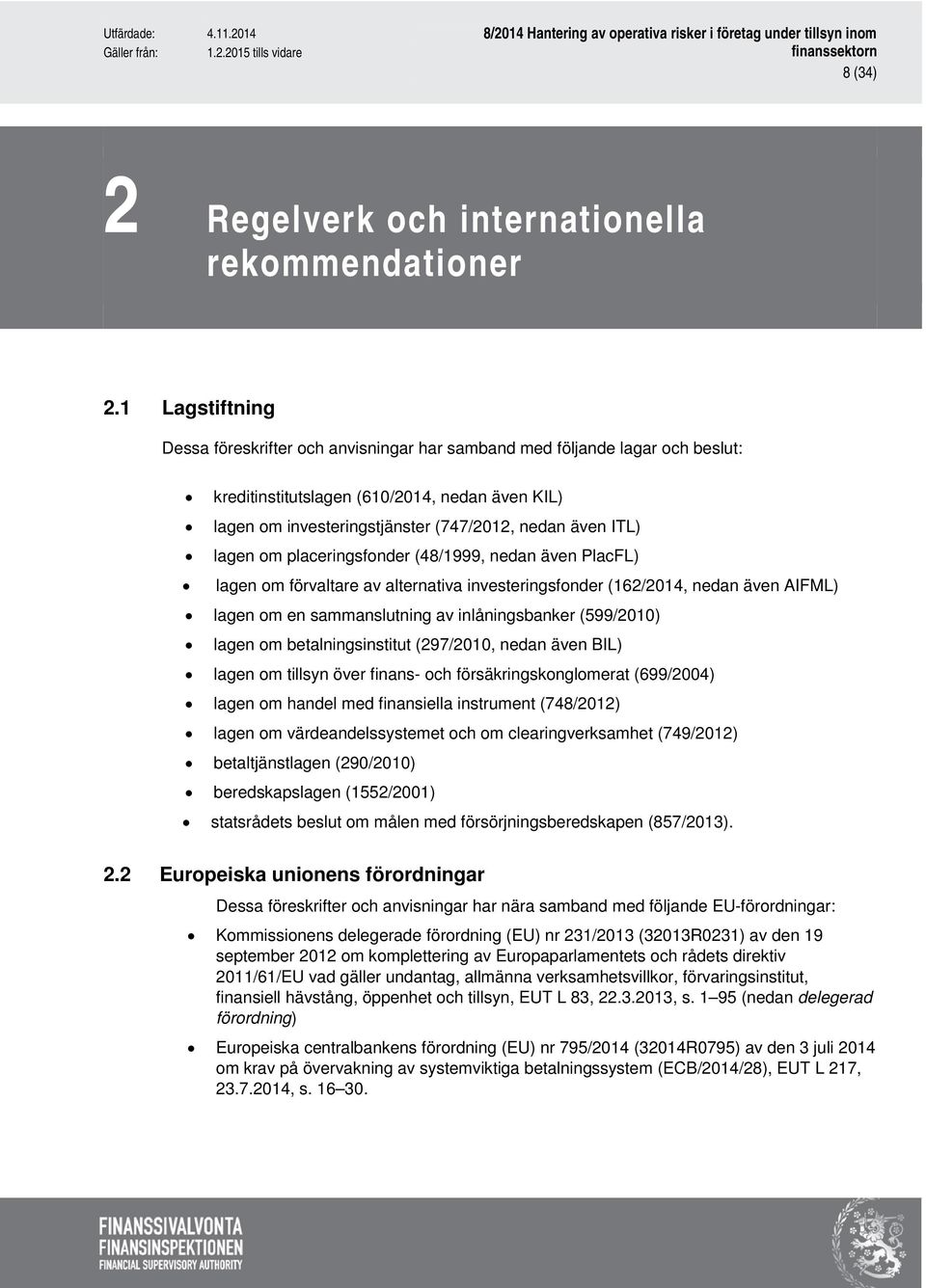 lagen om placeringsfonder (48/1999, nedan även PlacFL) lagen om förvaltare av alternativa investeringsfonder (162/2014, nedan även AIFML) lagen om en sammanslutning av inlåningsbanker (599/2010)