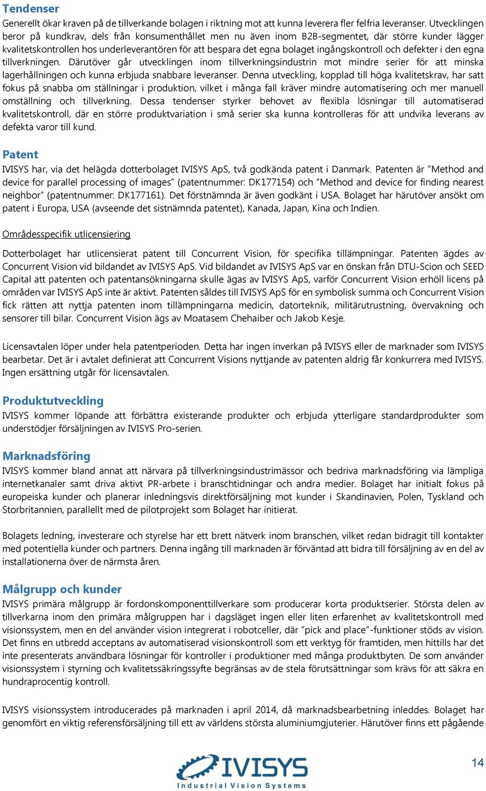 ingångskontroll och defekter i den egna tillverkningen. Därutöver går utvecklingen inom tillverkningsindustrin mot mindre serier för att minska lagerhållningen och kunna erbjuda snabbare leveranser.