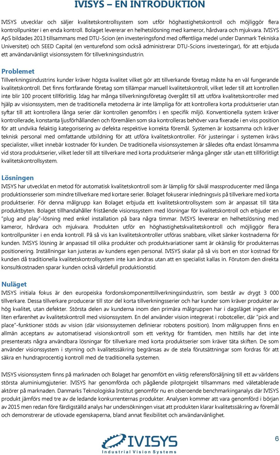 IVISYS ApS bildades 2013 tillsammans med DTU-Scion (en investeringsfond med offentliga medel under Danmark Tekniska Universitet) och SEED Capital (en venturefond som också administrerar DTU-Scions