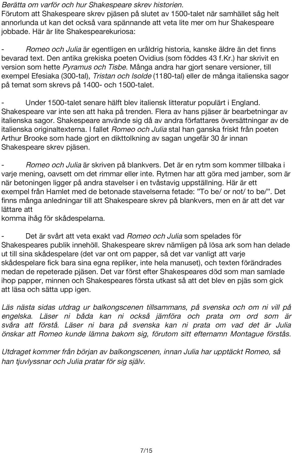 Här är lite Shakespearekuriosa: - Romeo och Julia är egentligen en uråldrig historia, kanske äldre än det finns bevarad text. Den antika grekiska poeten Ovidius (som föddes 43 f.kr.