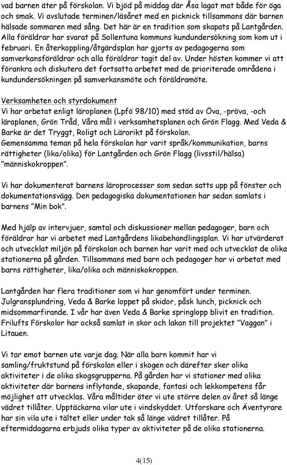 En återkoppling/åtgärdsplan har gjorts av pedagogerna som samverkansföräldrar och alla föräldrar tagit del av.