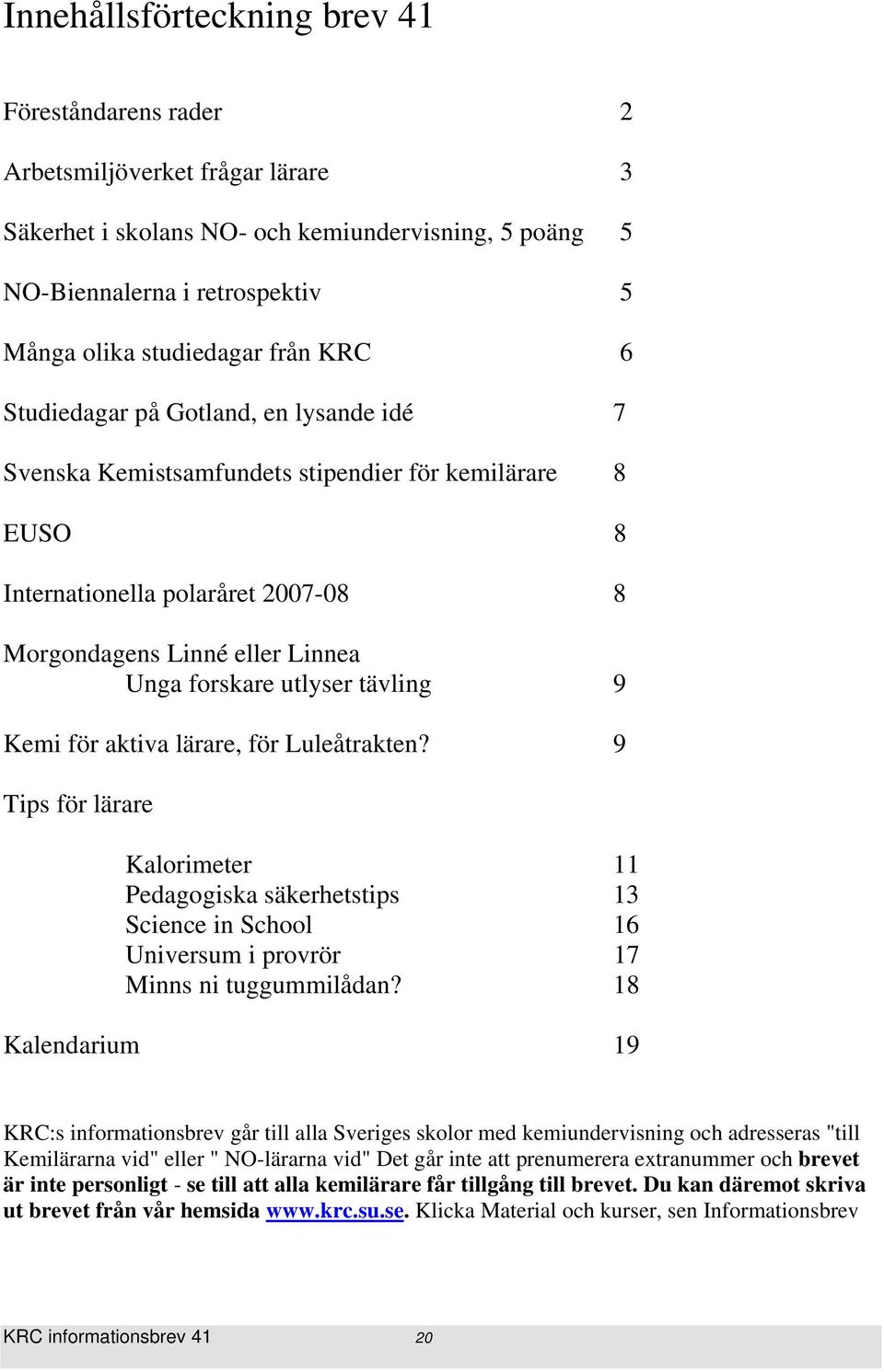 utlyser tävling 9 Kemi för aktiva lärare, för Luleåtrakten? 9 Tips för lärare Kalorimeter 11 Pedagogiska säkerhetstips 13 Science in School 16 Universum i provrör 17 Minns ni tuggummilådan?