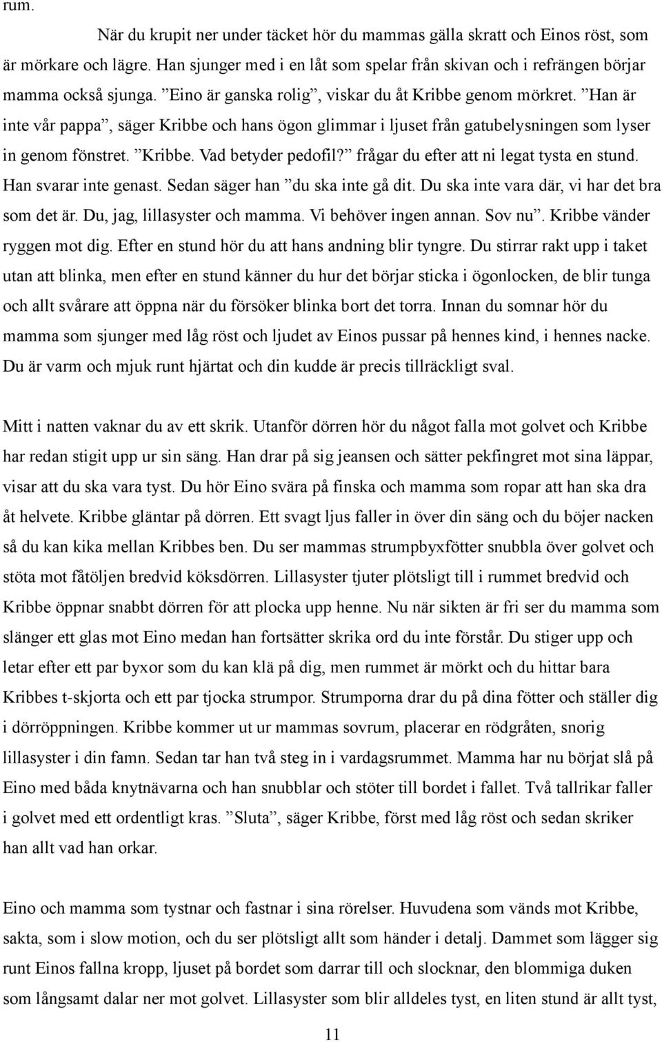 frågar du efter att ni legat tysta en stund. Han svarar inte genast. Sedan säger han du ska inte gå dit. Du ska inte vara där, vi har det bra som det är. Du, jag, lillasyster och mamma.