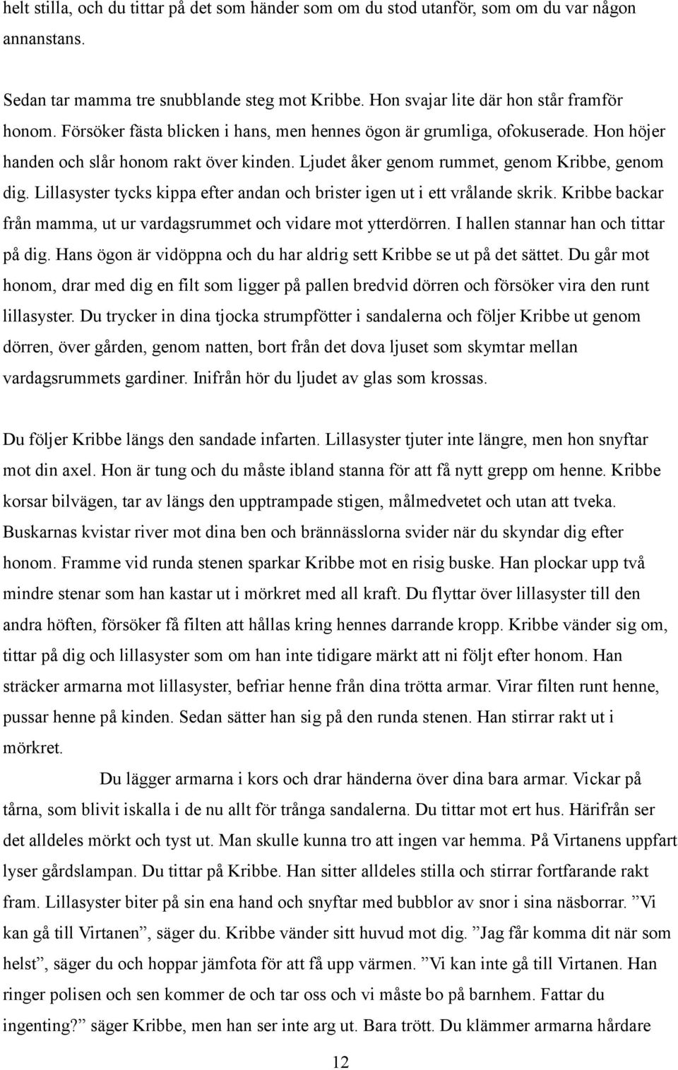 Lillasyster tycks kippa efter andan och brister igen ut i ett vrålande skrik. Kribbe backar från mamma, ut ur vardagsrummet och vidare mot ytterdörren. I hallen stannar han och tittar på dig.