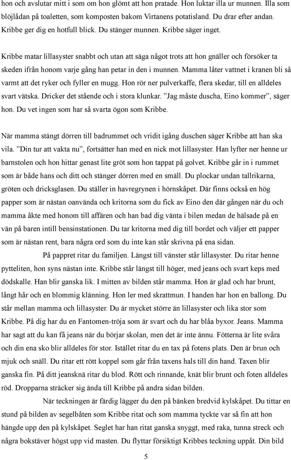 Kribbe matar lillasyster snabbt och utan att säga något trots att hon gnäller och försöker ta skeden ifrån honom varje gång han petar in den i munnen.