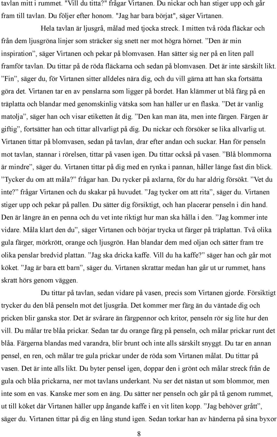 Den är min inspiration, säger Virtanen och pekar på blomvasen. Han sätter sig ner på en liten pall framför tavlan. Du tittar på de röda fläckarna och sedan på blomvasen. Det är inte särskilt likt.