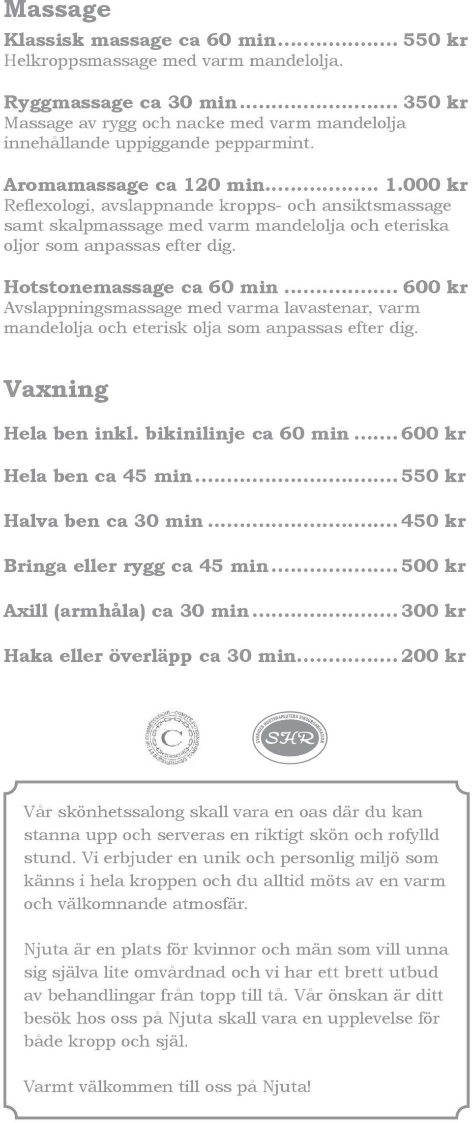 .. 600 kr Avslappningsmassage med varma lavastenar, varm mandelolja och eterisk olja som anpassas efter dig. Vaxning Hela ben inkl. bikinilinje ca 60 min... 600 kr Hela ben ca 45 min.