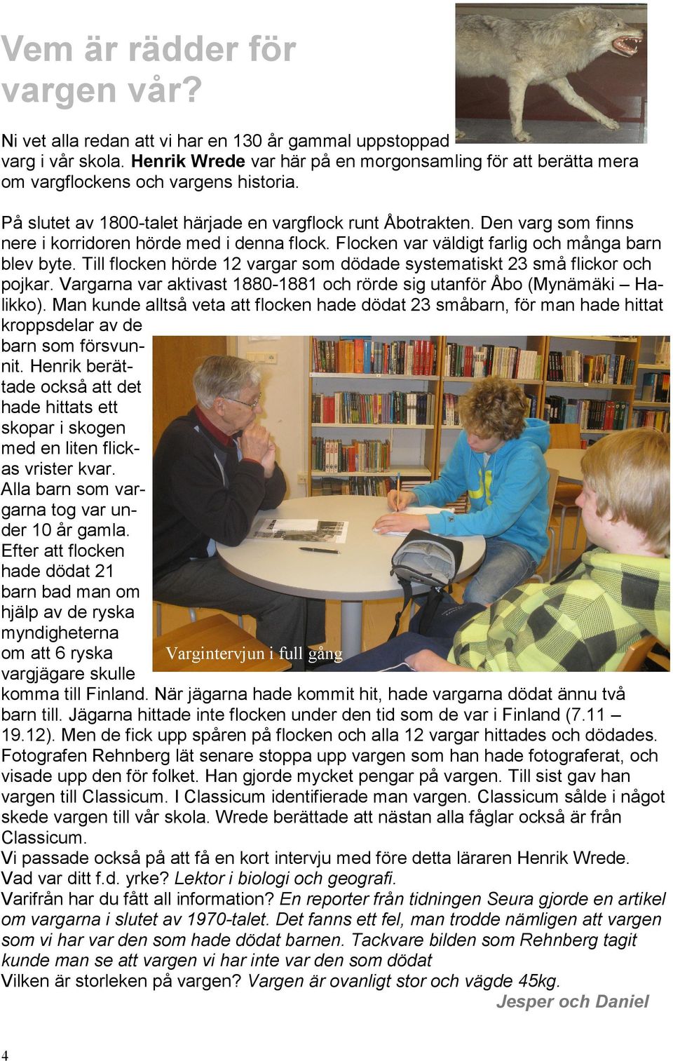 Den varg som finns nere i korridoren hörde med i denna flock. Flocken var väldigt farlig och många barn blev byte. Till flocken hörde 12 vargar som dödade systematiskt 23 små flickor och pojkar.