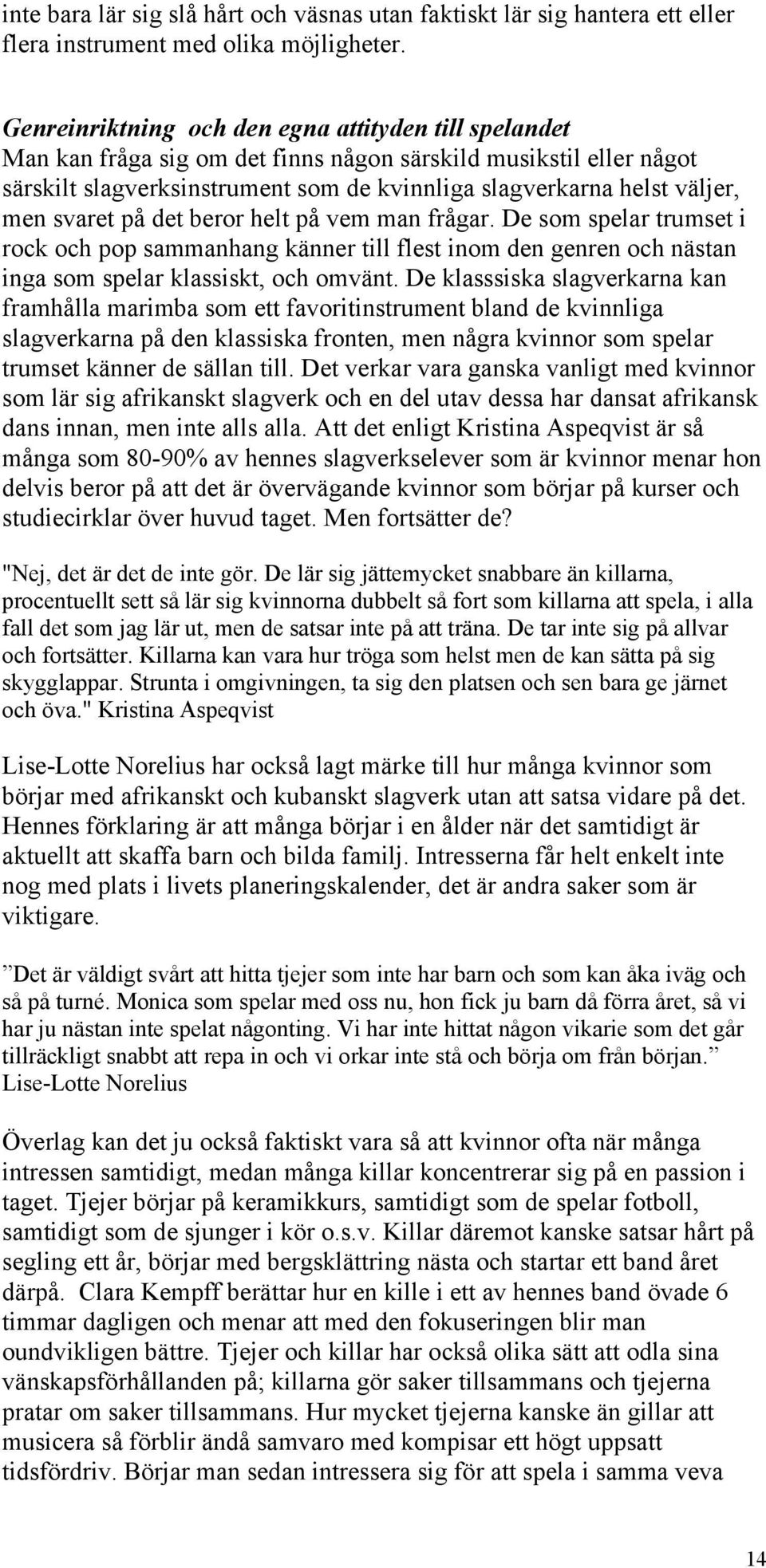 svaret på det beror helt på vem man frågar. De som spelar trumset i rock och pop sammanhang känner till flest inom den genren och nästan inga som spelar klassiskt, och omvänt.