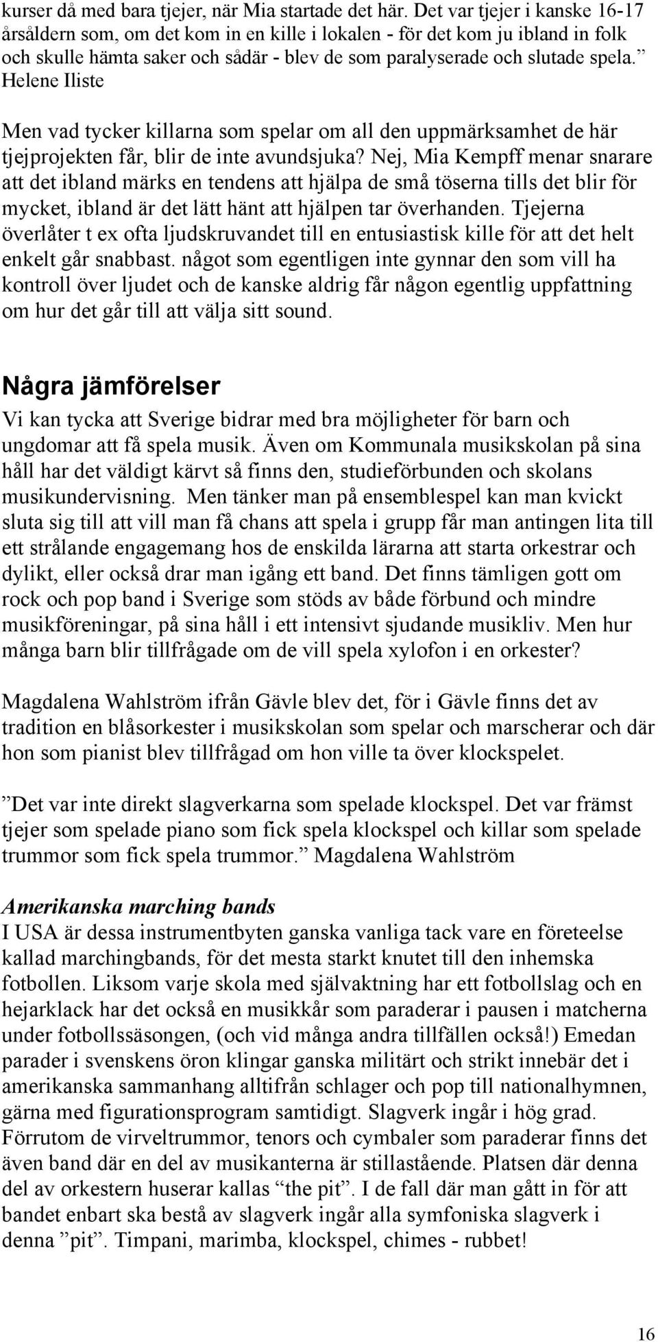 Helene Iliste Men vad tycker killarna som spelar om all den uppmärksamhet de här tjejprojekten får, blir de inte avundsjuka?