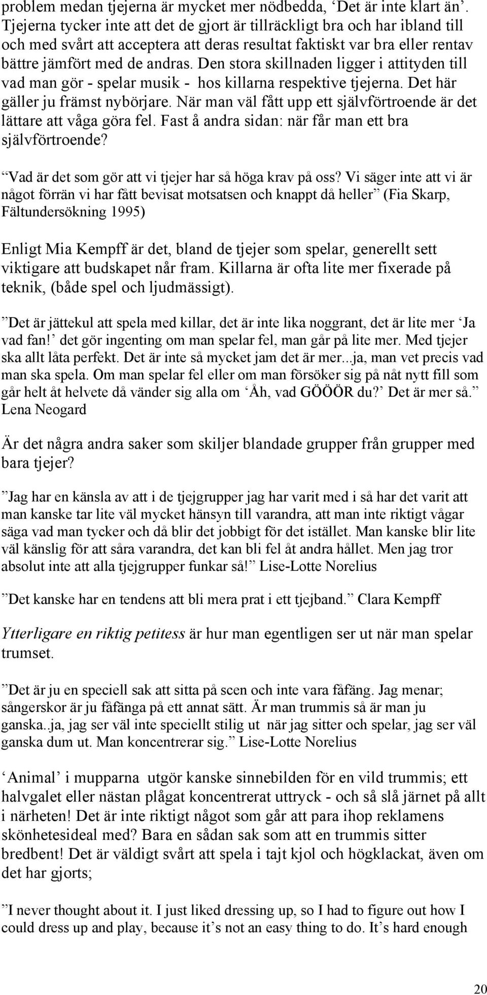 Den stora skillnaden ligger i attityden till vad man gör - spelar musik - hos killarna respektive tjejerna. Det här gäller ju främst nybörjare.