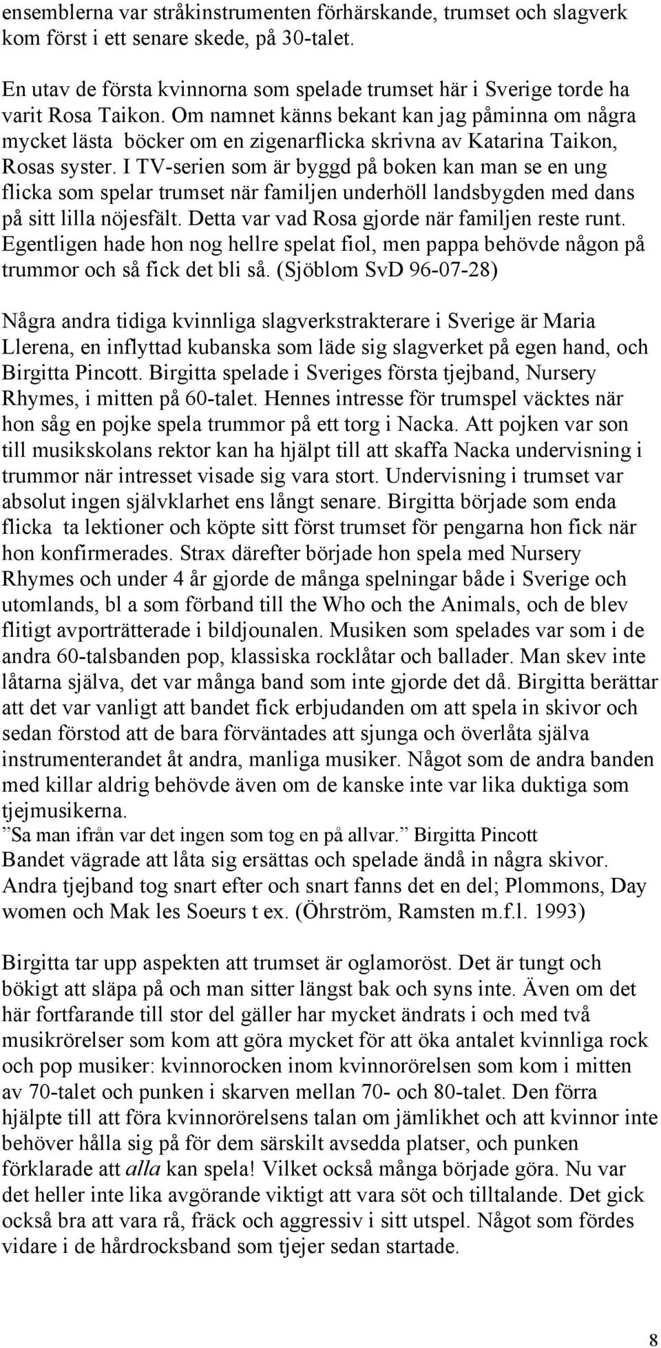 Om namnet känns bekant kan jag påminna om några mycket lästa böcker om en zigenarflicka skrivna av Katarina Taikon, Rosas syster.