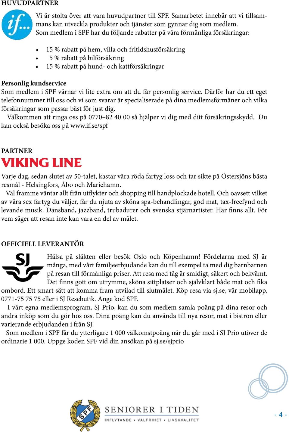 Personlig kundservice Som medlem i SPF värnar vi lite extra om att du får personlig service.