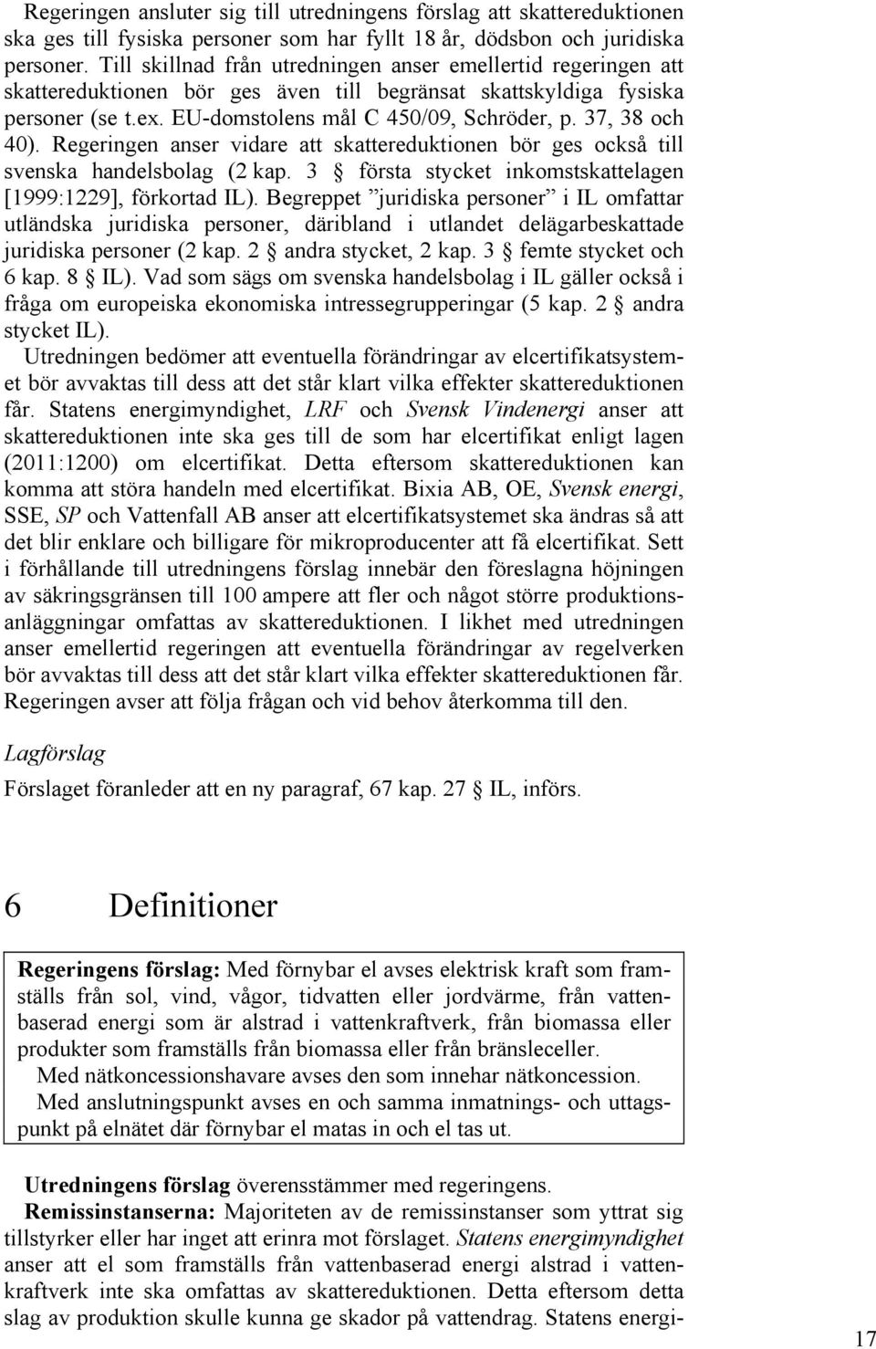 37, 38 och 40). Regeringen anser vidare att skattereduktionen bör ges också till svenska handelsbolag (2 kap. 3 första stycket inkomstskattelagen [1999:1229], förkortad IL).