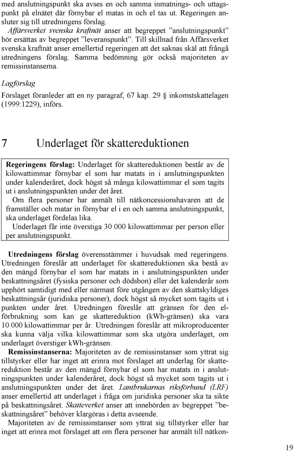 Till skillnad från Affärsverket svenska kraftnät anser emellertid regeringen att det saknas skäl att frångå utredningens förslag. Samma bedömning gör också majoriteten av remissinstanserna.