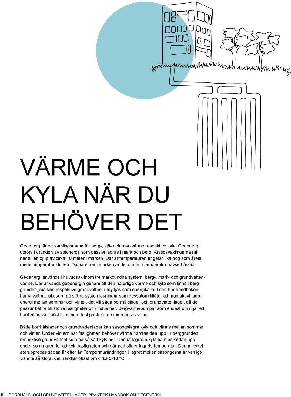 Djupare ner i marken är det samma temperatur oavsett årstid. Geoenergi används i huvudsak inom tre markbundna system: berg-, mark- och grundvattenvärme.