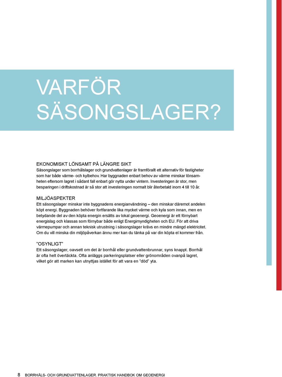 Investeringen är stor, men besparingen i driftskostnad är så stor att investeringen normalt blir återbetald inom 4 till 10 år.