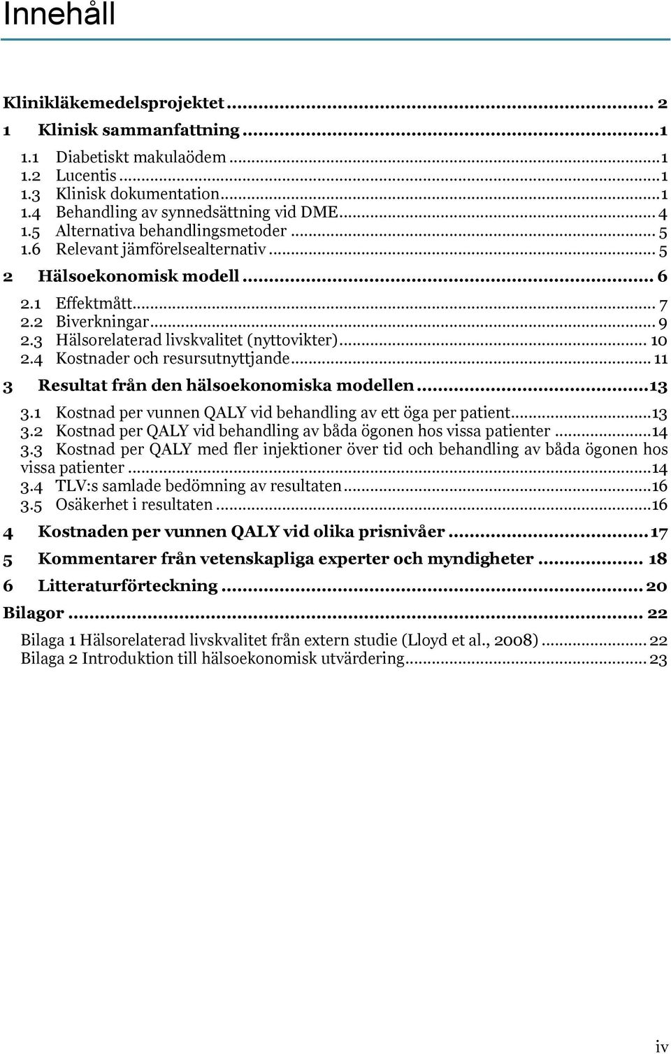 4 Kostnader och resursutnyttjande... 11 3 Resultat från den hälsoekonomiska modellen... 13 3.1 Kostnad per vunnen QALY vid behandling av ett öga per patient... 13 3.2 Kostnad per QALY vid behandling av båda ögonen hos vissa patienter.