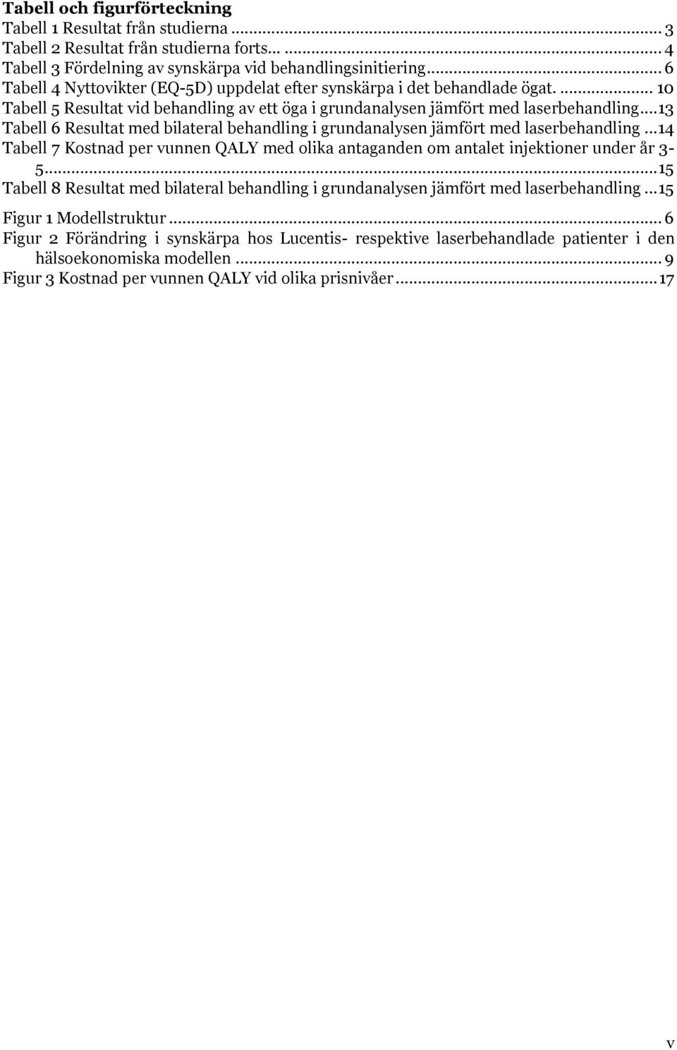 .. 13 Tabell 6 Resultat med bilateral behandling i grundanalysen jämfört med laserbehandling...14 Tabell 7 Kostnad per vunnen QALY med olika antaganden om antalet injektioner under år 3-5.