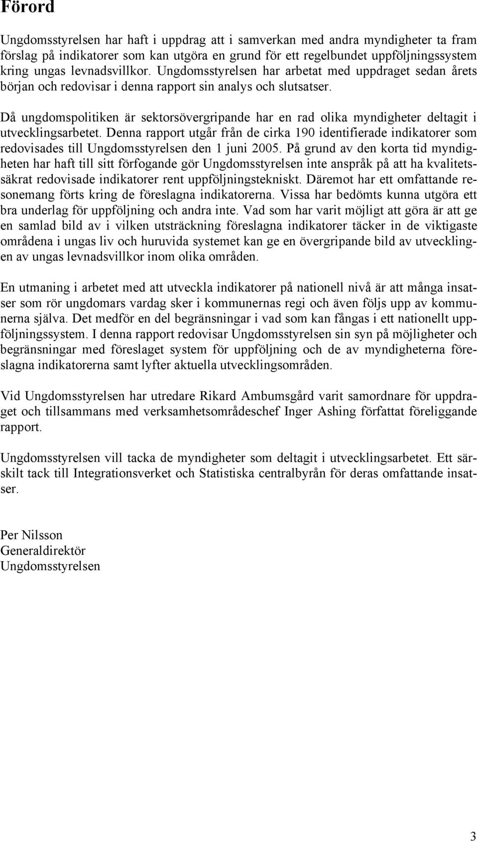 Då ungdomspolitiken är sektorsövergripande har en rad olika myndigheter deltagit i utvecklingsarbetet.