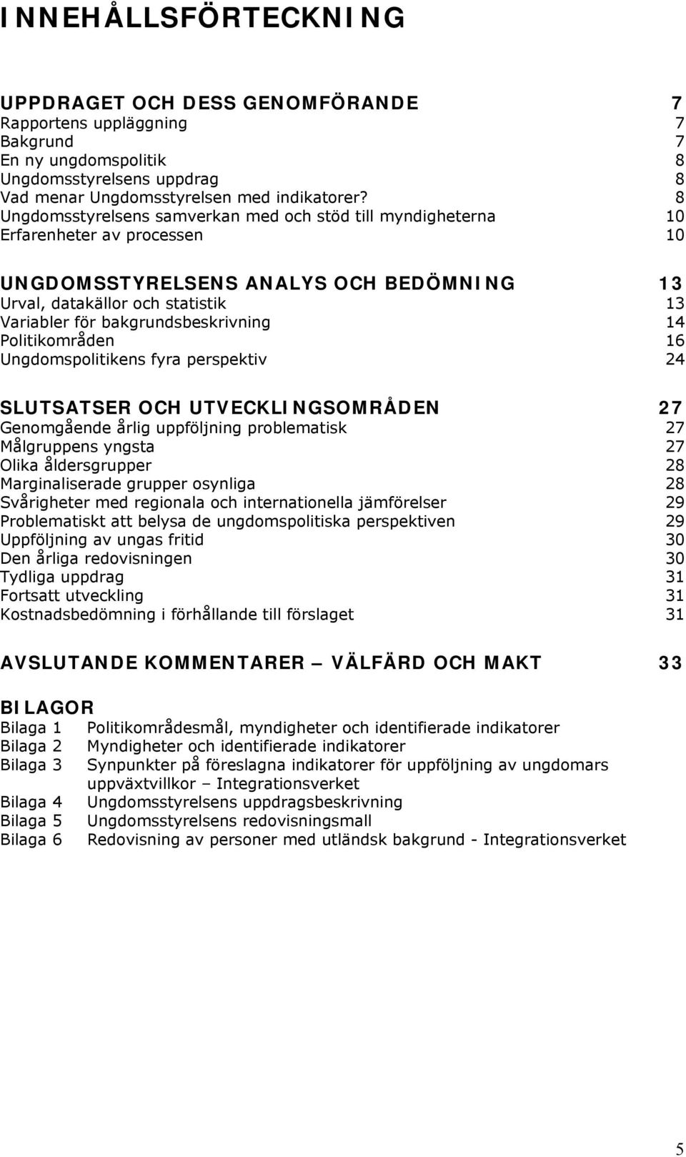 bakgrundsbeskrivning 14 Politikområden 16 Ungdomspolitikens fyra perspektiv 24 SLUTSATSER OCH UTVECKLINGSOMRÅDEN 27 Genomgående årlig uppföljning problematisk 27 Målgruppens yngsta 27 Olika